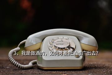 3、我是做酒的，如何才能把酒推廣出去？