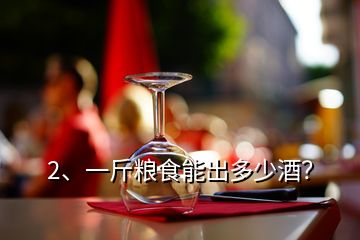 2、一斤糧食能出多少酒？