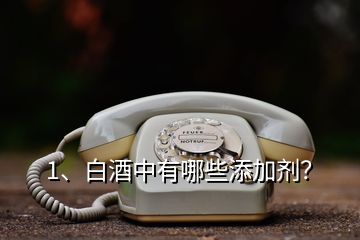 1、白酒中有哪些添加劑？