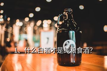 1、什么白酒才是純糧食酒？