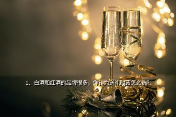 1、白酒和紅酒的品牌很多，你認(rèn)為送禮時(shí)該怎么選？