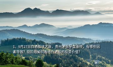 1、9月27日白酒板塊大漲，貴州茅臺早盤漲停，有哪些因素導(dǎo)致？現(xiàn)階段如何看待白酒股的投資價值？
