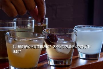 3、糧食是如何變成白酒的？這種釀制方法是如何傳承下來的？