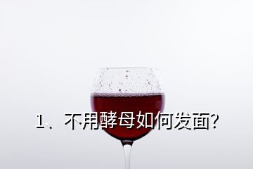 1、不用酵母如何發(fā)面？