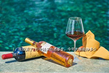 1、我投資了2萬(wàn)塊錢(qián)買(mǎi)白酒基金，今年大概能掙多少錢(qián)？