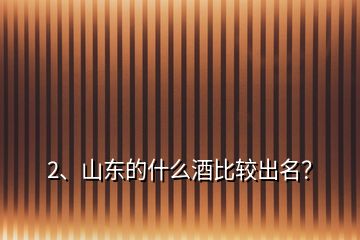 2、山東的什么酒比較出名？