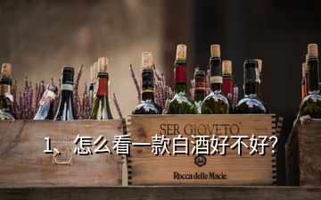 1、怎么看一款白酒好不好？