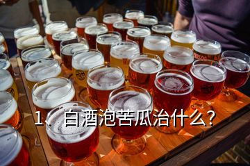 1、白酒泡苦瓜治什么？