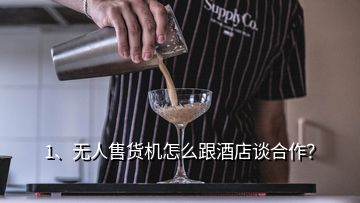 1、無人售貨機怎么跟酒店談合作？