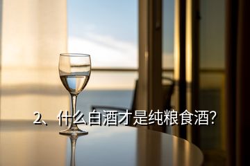 2、什么白酒才是純糧食酒？