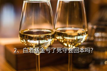 2、白酒基金虧了死守會(huì)回本嗎？