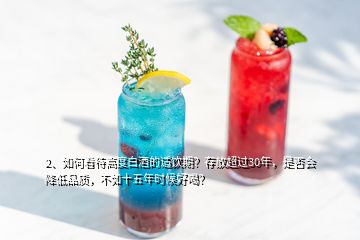 2、如何看待高度白酒的適飲期？存放超過30年，是否會降低品質(zhì)，不如十五年時候好喝？