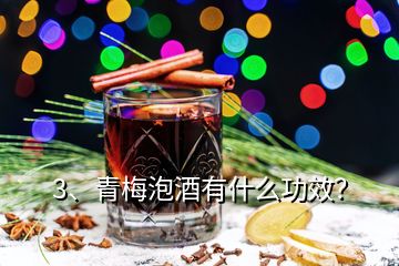 3、青梅泡酒有什么功效？