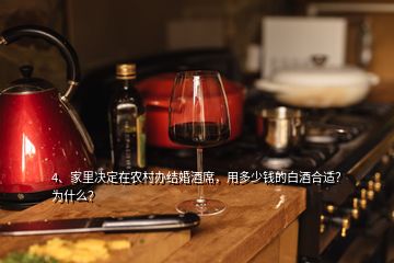 4、家里決定在農(nóng)村辦結(jié)婚酒席，用多少錢的白酒合適？為什么？