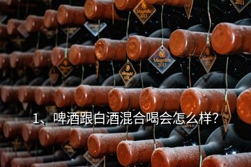 1、啤酒跟白酒混合喝會(huì)怎么樣？