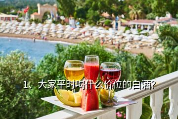 1、大家平時喝什么價位的白酒？