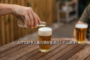 1、為什么好多人看白酒好差酒花？什么原理？