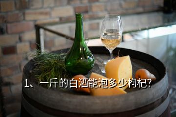 1、一斤的白酒能泡多少枸杞？