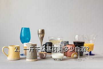 2、一斤干桑葚可泡多少白酒？