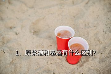 1、原漿酒和基酒有什么區(qū)別？