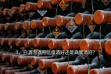 3、白酒泡酒用低度酒好還是高度酒好？