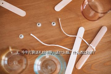 3、今年打算送禮給領(lǐng)導(dǎo)，送什么煙，什么酒比較好？