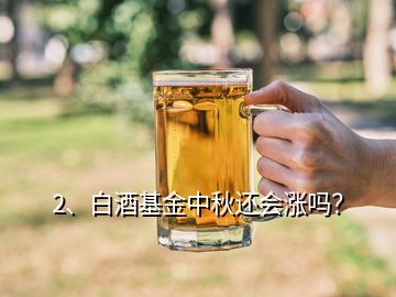 2、白酒基金中秋還會漲嗎？