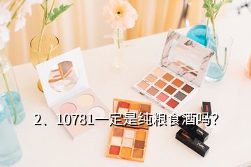 2、10781一定是純糧食酒嗎？