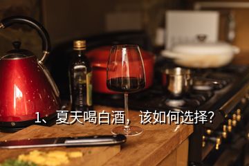 1、夏天喝白酒，該如何選擇？