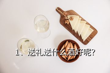 1、送禮送什么酒好呢？