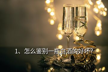 1、怎么鑒別一瓶白酒的好壞？