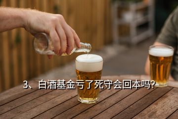 3、白酒基金虧了死守會回本嗎？