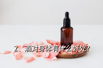 2、酒對(duì)身體有什么好處？