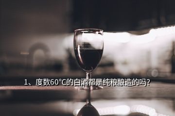 1、度數(shù)60℃的白酒都是純糧釀造的嗎？