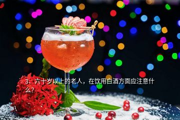 3、六十歲以上的老人，在飲用白酒方面應(yīng)注意什么？