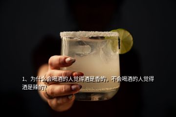 1、為什么會(huì)喝酒的人覺得酒是香的，不會(huì)喝酒的人覺得酒是辣的？