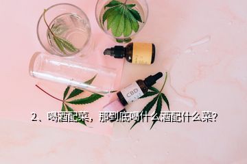 2、喝酒配菜，那到底喝什么酒配什么菜？