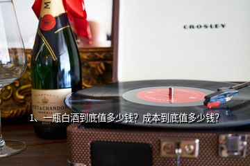 1、一瓶白酒到底值多少錢？成本到底值多少錢？