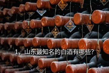 1、山東最知名的白酒有哪些？