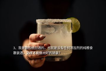 3、我是做傳統(tǒng)白酒的，也就是沒有任何添加劑的純糧食散裝酒，怎樣才能做出好的銷量？