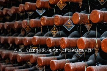 2、喝一斤白酒等于多少瓶啤酒？怎樣辨別白酒的真假？