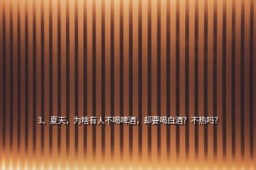 3、夏天，為啥有人不喝啤酒，卻要喝白酒？不熱嗎？