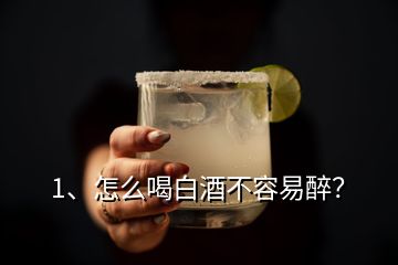 1、怎么喝白酒不容易醉？