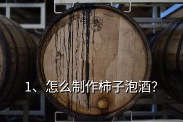 1、怎么制作柿子泡酒？