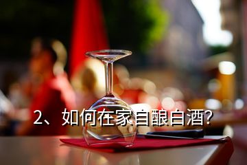 2、如何在家自釀白酒？