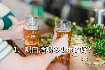 1、喝白酒喝多少度的好？