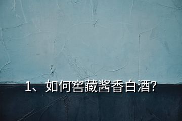 1、如何窖藏醬香白酒？