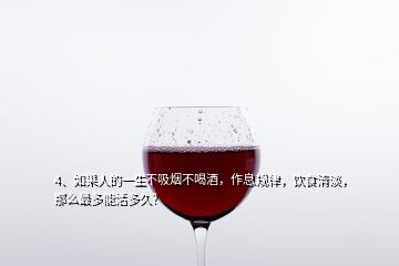 4、如果人的一生不吸煙不喝酒，作息規(guī)律，飲食清淡，那么最多能活多久？