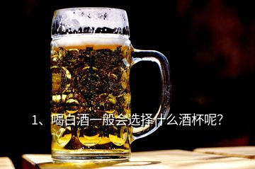 1、喝白酒一般會選擇什么酒杯呢？