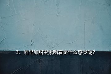 3、酒里加甜蜜素喝著是什么感覺(jué)呢？